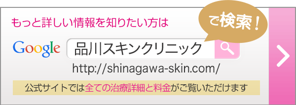 もっと詳しい情報を知りたい方は「品川スキンクリニック」で検索！公式サイトでは全ての治療詳細と料金がご覧いただけます